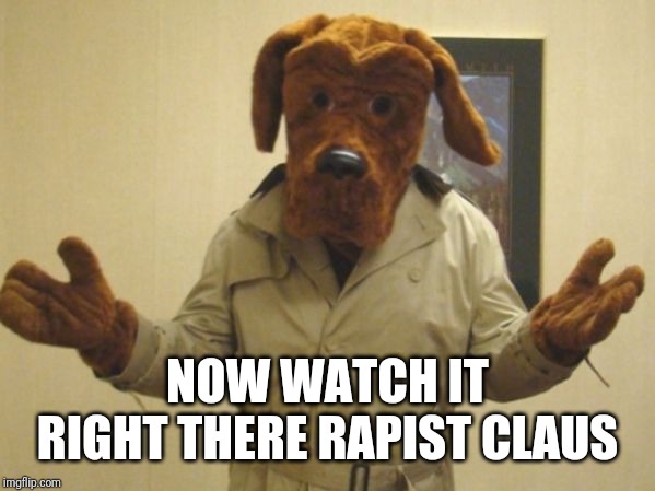 McGruff | NOW WATCH IT RIGHT THERE RAPIST CLAUS | image tagged in mcgruff | made w/ Imgflip meme maker