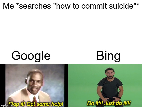 Blank White Template | Me *searches "how to commit suicide"*; Google; Bing; Do it!!! Just do it!!! Stop it! Get some help! | image tagged in blank white template | made w/ Imgflip meme maker