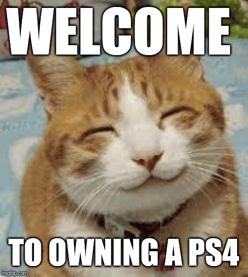 Happy cat | WELCOME; TO OWNING A PS4 | image tagged in happy cat,memes,ps4,cat memes,video games,funny memes | made w/ Imgflip meme maker