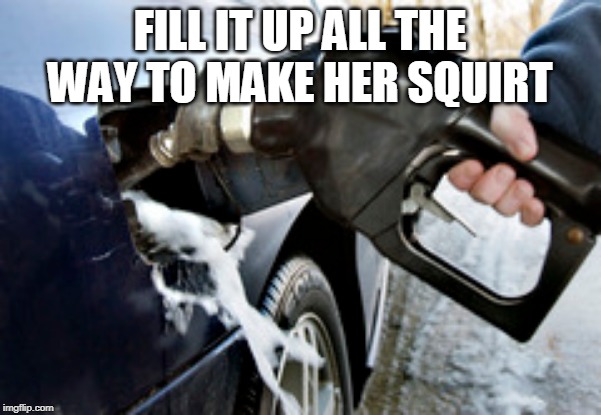 FILL IT UP ALL THE WAY TO MAKE HER SQUIRT | made w/ Imgflip meme maker