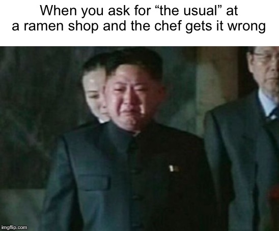 Kim Jong Un Sad Meme | When you ask for “the usual” at a ramen shop and the chef gets it wrong | image tagged in memes,kim jong un sad,naruto | made w/ Imgflip meme maker