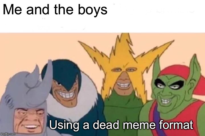 Me And The Boys Meme | Me and the boys; Using a dead meme format | image tagged in memes,me and the boys | made w/ Imgflip meme maker