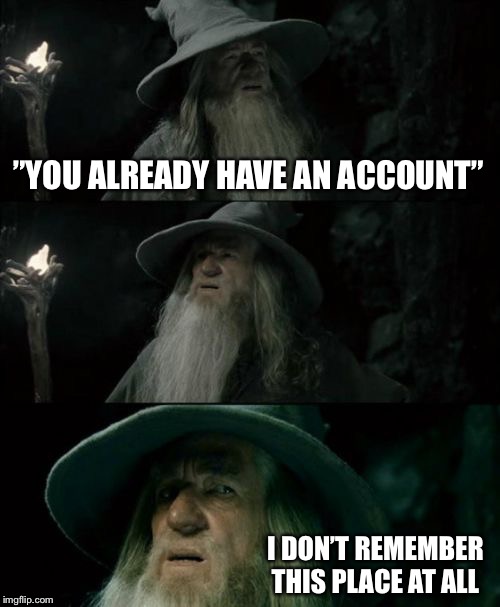Happens all the time... | ”YOU ALREADY HAVE AN ACCOUNT”; I DON’T REMEMBER THIS PLACE AT ALL | image tagged in memes,confused gandalf | made w/ Imgflip meme maker
