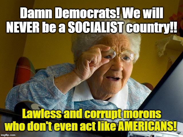 NOT your Daddy's Democrat Party | Damn Democrats! We will NEVER be a SOCIALIST country!! Lawless and corrupt morons who don't even act like AMERICANS! | image tagged in politics,political meme,political humor,politicians,political,political memes | made w/ Imgflip meme maker