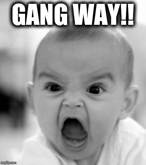 Angry Baby Meme | GANG WAY!! | image tagged in memes,angry baby | made w/ Imgflip meme maker