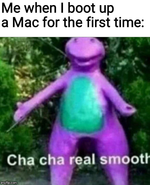 Cha Cha Real Smooth | Me when I boot up a Mac for the first time: | image tagged in cha cha real smooth | made w/ Imgflip meme maker