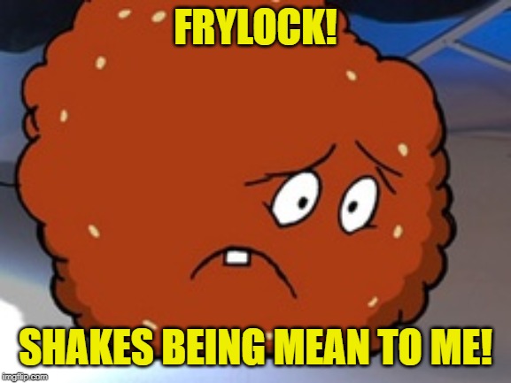Meatwad | FRYLOCK! SHAKES BEING MEAN TO ME! | image tagged in meatwad | made w/ Imgflip meme maker