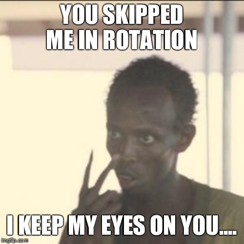 Look At Me Meme | YOU SKIPPED ME IN ROTATION; I KEEP MY EYES ON YOU.... | image tagged in memes,look at me | made w/ Imgflip meme maker