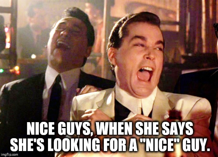 Good Fellas Hilarious | NICE GUYS, WHEN SHE SAYS SHE'S LOOKING FOR A "NICE" GUY. | image tagged in memes,good fellas hilarious | made w/ Imgflip meme maker