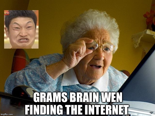 Grandma Finds The Internet | GRAMS BRAIN WEN FINDING THE INTERNET | image tagged in memes,grandma finds the internet | made w/ Imgflip meme maker