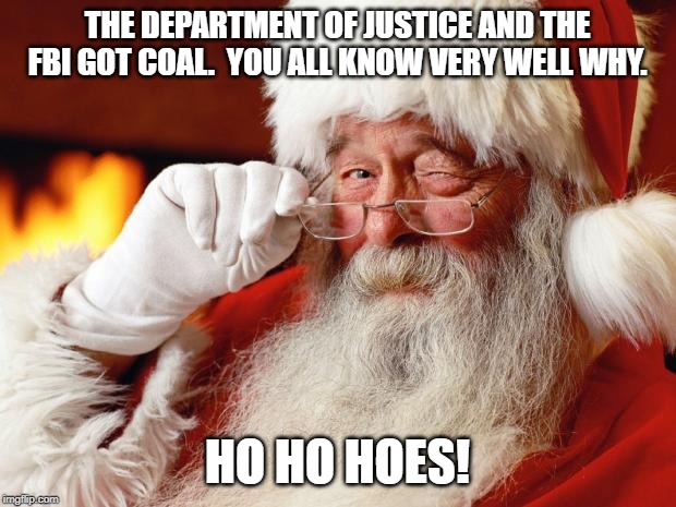 santa | THE DEPARTMENT OF JUSTICE AND THE FBI GOT COAL.  YOU ALL KNOW VERY WELL WHY. HO HO HOES! | image tagged in santa | made w/ Imgflip meme maker