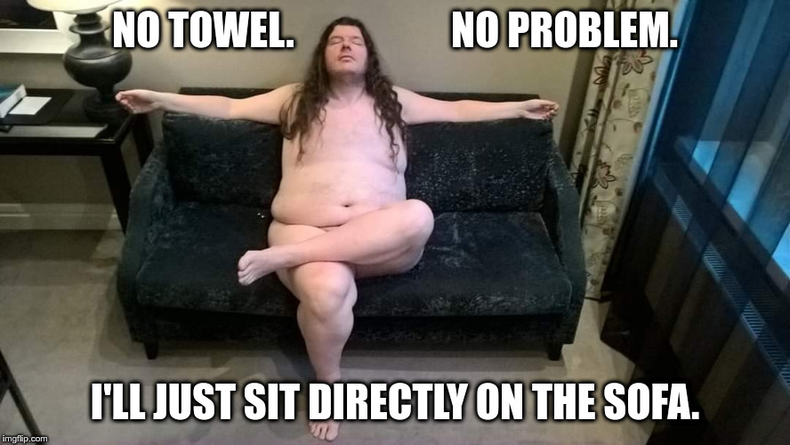 NO TOWEL.                    NO PROBLEM. I'LL JUST SIT DIRECTLY ON THE SOFA. | made w/ Imgflip meme maker