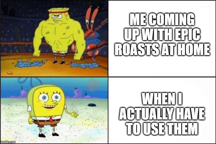 Me at school | ME COMING UP WITH EPIC ROASTS AT HOME; WHEN I ACTUALLY HAVE TO USE THEM | image tagged in ohhhh shiiiit,spongebob | made w/ Imgflip meme maker