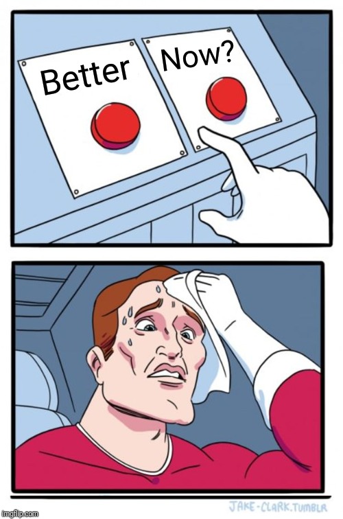 Two Buttons Meme | Better Now? | image tagged in memes,two buttons | made w/ Imgflip meme maker