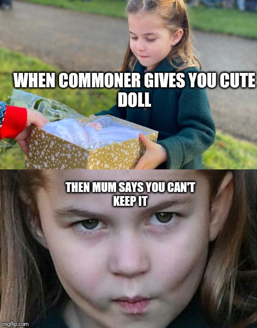 Princess Charlotte | WHEN COMMONER GIVES YOU CUTE DOLL; THEN MUM SAYS YOU CAN'T KEEP IT | image tagged in royals,christmas,princess | made w/ Imgflip meme maker