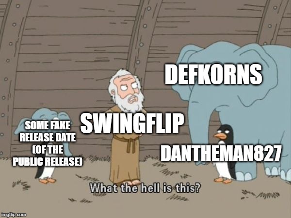 Family guy what the hell is this | DEFKORNS; SWINGFLIP; SOME FAKE RELEASE DATE (OF THE PUBLIC RELEASE); DANTHEMAN827 | image tagged in family guy what the hell is this | made w/ Imgflip meme maker