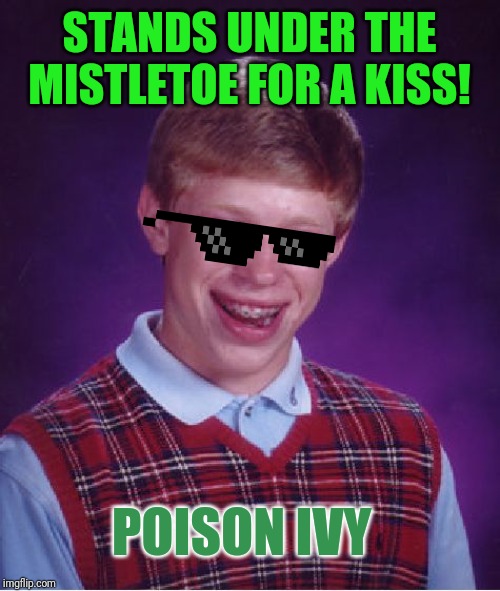 Bad Luck Brian | STANDS UNDER THE MISTLETOE FOR A KISS! POISON IVY | image tagged in memes,bad luck brian | made w/ Imgflip meme maker
