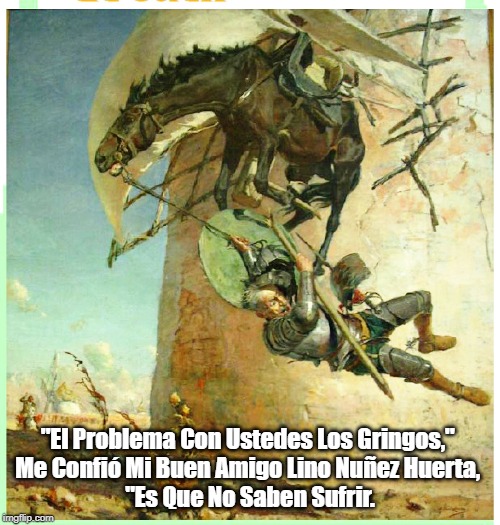 "El Problema Con Ustedes Los Gringos," 
Me Confió Mi Buen Amigo Lino Nuñez Huerta, 
"Es Que No Saben Sufrir. | made w/ Imgflip meme maker