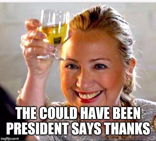 clinton toast | THE COULD HAVE BEEN PRESIDENT SAYS THANKS | image tagged in clinton toast | made w/ Imgflip meme maker