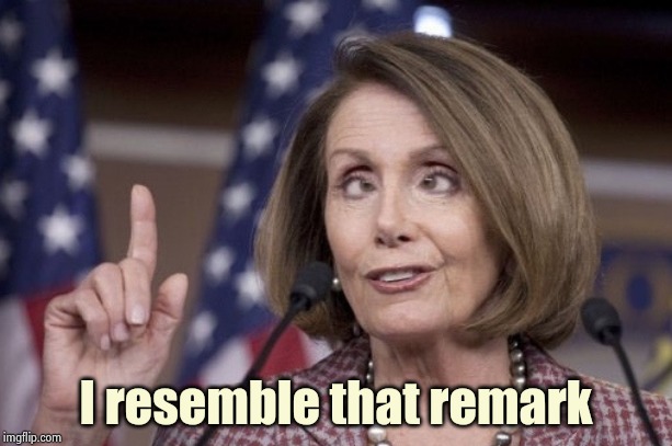 Nancy pelosi | I resemble that remark | image tagged in nancy pelosi | made w/ Imgflip meme maker