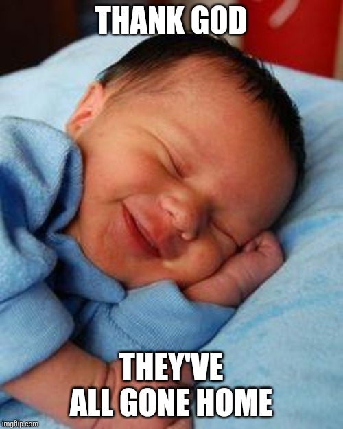 sleeping baby laughing | THANK GOD; THEY'VE ALL GONE HOME | image tagged in sleeping baby laughing | made w/ Imgflip meme maker
