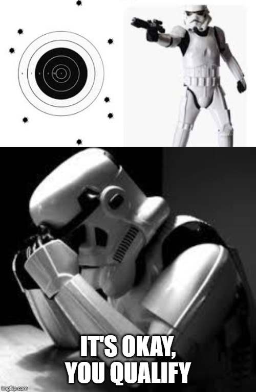 IT'S OKAY, YOU QUALIFY | image tagged in crying stormtrooper,guns,target practice,star wars,funny,memes | made w/ Imgflip meme maker