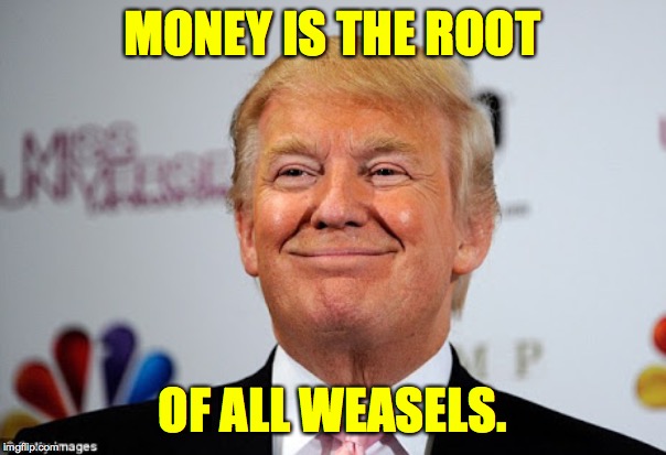 Donald trump approves | MONEY IS THE ROOT; OF ALL WEASELS. | image tagged in donald trump approves,memes,weasel,monay | made w/ Imgflip meme maker
