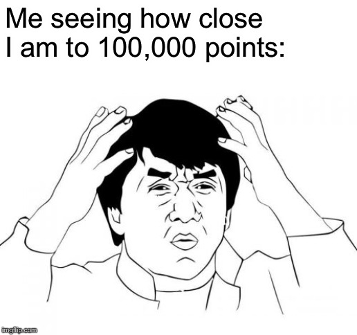 Jackie Chan WTF | Me seeing how close I am to 100,000 points: | image tagged in memes,jackie chan wtf | made w/ Imgflip meme maker