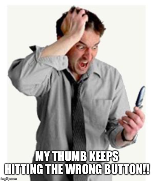 Phone frustration | MY THUMB KEEPS HITTING THE WRONG BUTTON!! | image tagged in phone frustration | made w/ Imgflip meme maker