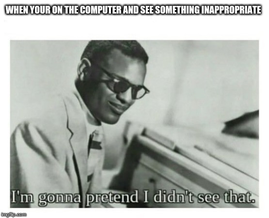 I'm gonna pretend I didn't see that | WHEN YOUR ON THE COMPUTER AND SEE SOMETHING INAPPROPRIATE | image tagged in i'm gonna pretend i didn't see that | made w/ Imgflip meme maker