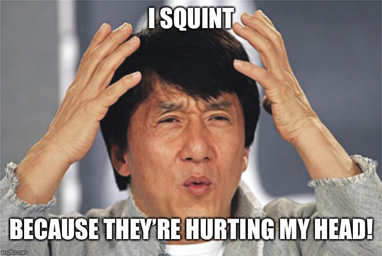 Jackie Chan Confused | I SQUINT BECAUSE THEY’RE HURTING MY HEAD! | image tagged in jackie chan confused | made w/ Imgflip meme maker