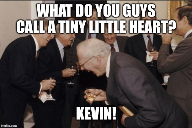 Laughing Men In Suits Meme | WHAT DO YOU GUYS CALL A TINY LITTLE HEART? KEVIN! | image tagged in memes,laughing men in suits | made w/ Imgflip meme maker
