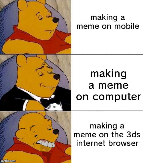 proudly made on a 3ds | making a meme on mobile; making a meme on computer; making a meme on the 3ds internet browser | image tagged in 3ds | made w/ Imgflip meme maker