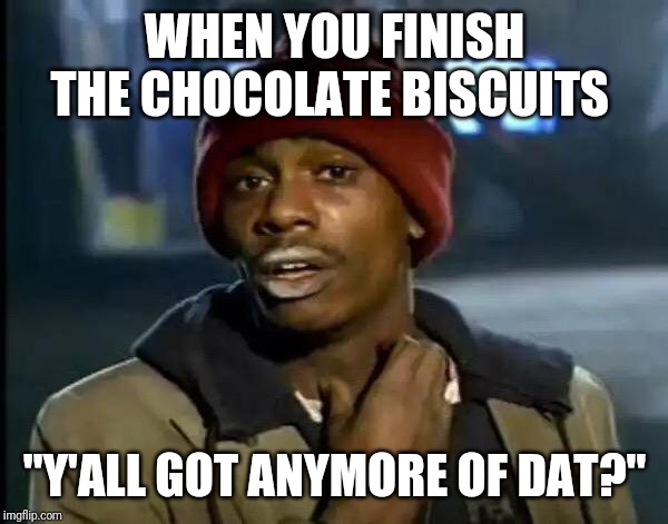 Y'all Got Any More Of That | WHEN YOU FINISH THE CHOCOLATE BISCUITS; "Y'ALL GOT ANYMORE OF DAT?" | image tagged in memes,y'all got any more of that | made w/ Imgflip meme maker