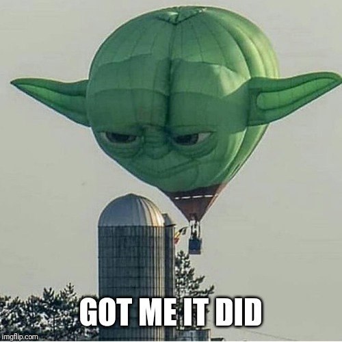 Yoda Balloon | GOT ME IT DID | image tagged in yoda balloon | made w/ Imgflip meme maker