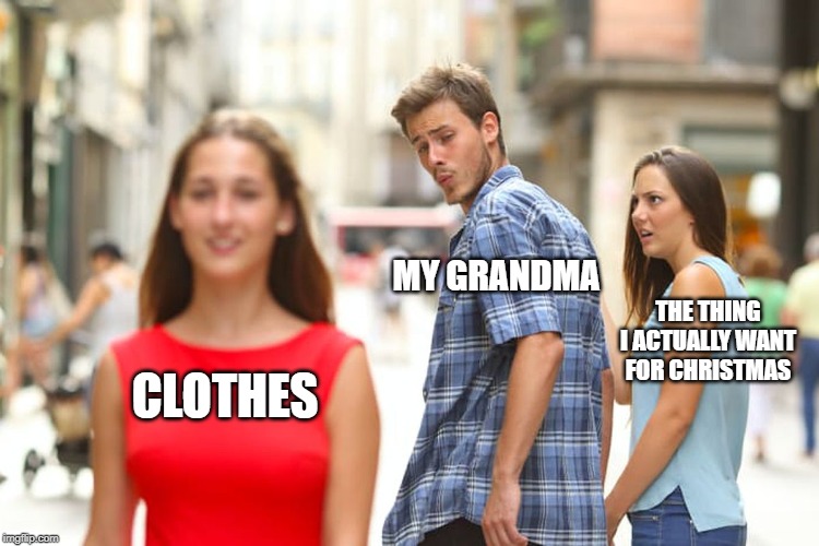 Distracted Boyfriend Meme | MY GRANDMA; THE THING I ACTUALLY WANT FOR CHRISTMAS; CLOTHES | image tagged in memes,distracted boyfriend | made w/ Imgflip meme maker