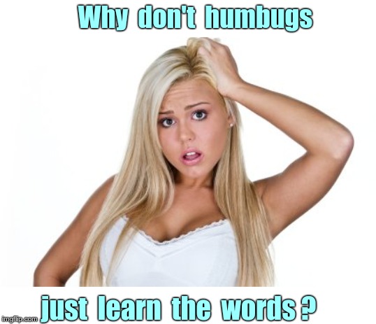BAH!  HUMBUG!! | Why  don't  humbugs; just  learn  the  words ? | image tagged in dumb blonde,bah humbug,christmas,rick75230,funny memes | made w/ Imgflip meme maker
