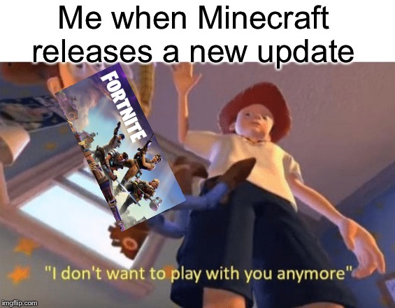 I don’t wanna play with u | Me when Minecraft releases a new update | image tagged in play,funny,memes,minecraft,fortnite,toy story | made w/ Imgflip meme maker