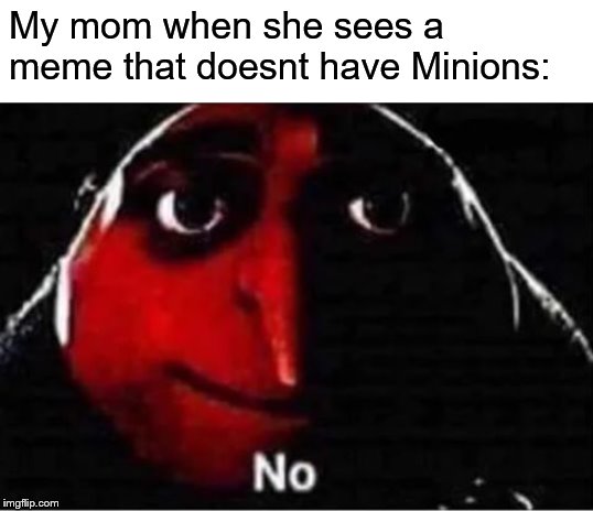 Gru No | My mom when she sees a meme that doesnt have Minions: | image tagged in gru no | made w/ Imgflip meme maker