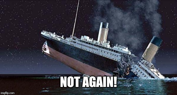 Titanic | NOT AGAIN! | image tagged in titanic | made w/ Imgflip meme maker