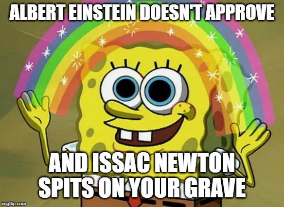 Imagination Spongebob | ALBERT EINSTEIN DOESN'T APPROVE; AND ISSAC NEWTON SPITS ON YOUR GRAVE | image tagged in memes,imagination spongebob | made w/ Imgflip meme maker