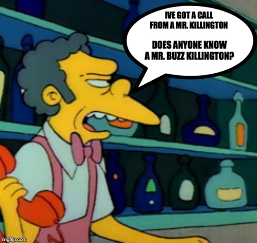 moes tavern | IVE GOT A CALL FROM A MR. KILLINGTON; DOES ANYONE KNOW A MR. BUZZ KILLINGTON? | image tagged in the simpsons,jay,puffin,moe,buzz,killing | made w/ Imgflip meme maker