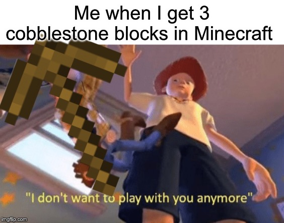 Hi | Me when I get 3 cobblestone blocks in Minecraft | image tagged in funny,memes,toy story,wood,stoned | made w/ Imgflip meme maker