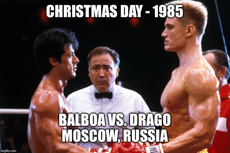 CHRISTMAS DAY - 1985; BALBOA VS. DRAGO
MOSCOW, RUSSIA | image tagged in rocky balboa | made w/ Imgflip meme maker