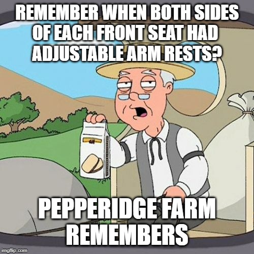 Pepperidge Farm Remembers Meme | REMEMBER WHEN BOTH SIDES
OF EACH FRONT SEAT HAD 
ADJUSTABLE ARM RESTS? PEPPERIDGE FARM
REMEMBERS | image tagged in memes,pepperidge farm remembers,AdviceAnimals | made w/ Imgflip meme maker