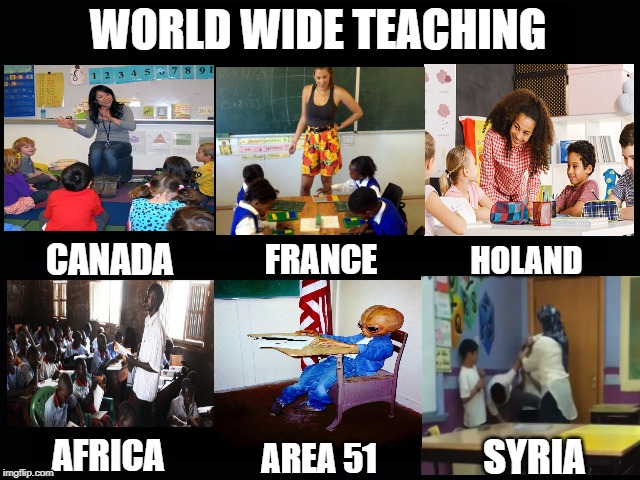 What my friends think I do | WORLD WIDE TEACHING; CANADA; FRANCE; HOLAND; AFRICA; SYRIA; AREA 51 | image tagged in teaching | made w/ Imgflip meme maker