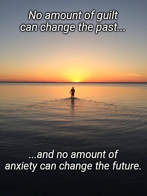 Peace on Water | No amount of guilt can change the past... ...and no amount of anxiety can change the future. | image tagged in peace on water | made w/ Imgflip meme maker