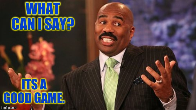 Steve Harvey Meme | WHAT CAN I SAY? ITS A GOOD GAME. | image tagged in memes,steve harvey | made w/ Imgflip meme maker
