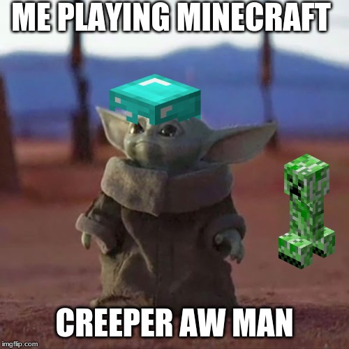 Baby Yoda | ME PLAYING MINECRAFT; CREEPER AW MAN | image tagged in baby yoda | made w/ Imgflip meme maker