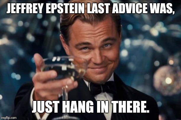Leonardo Dicaprio Cheers Meme | JEFFREY EPSTEIN LAST ADVICE WAS, JUST HANG IN THERE. | image tagged in memes,leonardo dicaprio cheers | made w/ Imgflip meme maker